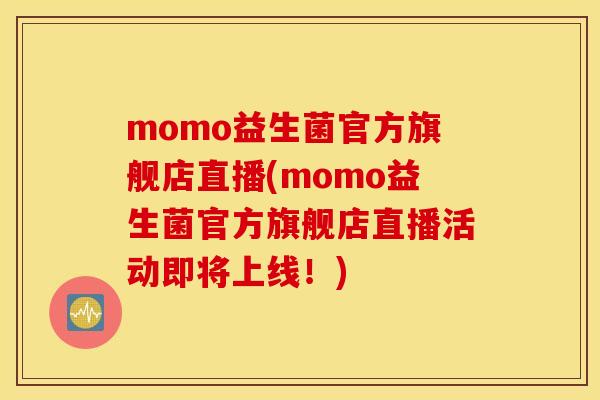 momo益生菌官方旗舰店直播(momo益生菌官方旗舰店直播活动即将上线！)