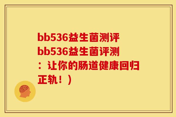 bb536益生菌测评bb536益生菌评测：让你的肠道健康回归正轨！)