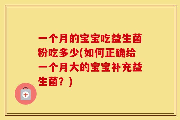 一个月的宝宝吃益生菌粉吃多少(如何正确给一个月大的宝宝补充益生菌？)