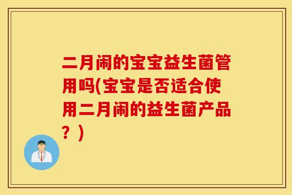 二月闹的宝宝益生菌管用吗(宝宝是否适合使用二月闹的益生菌产品？)