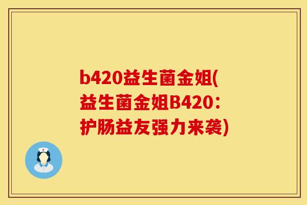 b420益生菌金姐(益生菌金姐B420：护肠益友强力来袭)