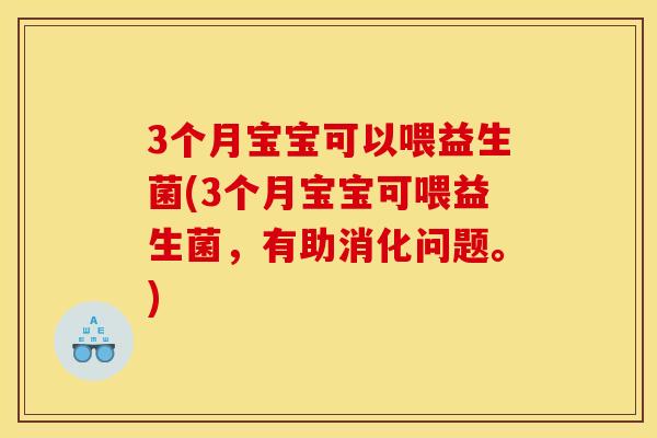 3个月宝宝可以喂益生菌(3个月宝宝可喂益生菌，有助消化问题。)