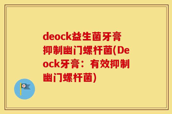 deock益生菌牙膏抑制幽门螺杆菌(Deock牙膏：有效抑制幽门螺杆菌)