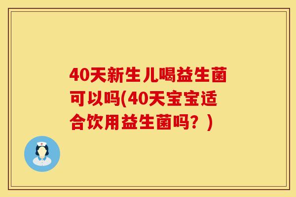 40天新生儿喝益生菌可以吗(40天宝宝适合饮用益生菌吗？)
