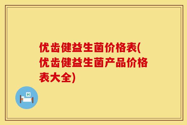 优齿健益生菌价格表(优齿健益生菌产品价格表大全)