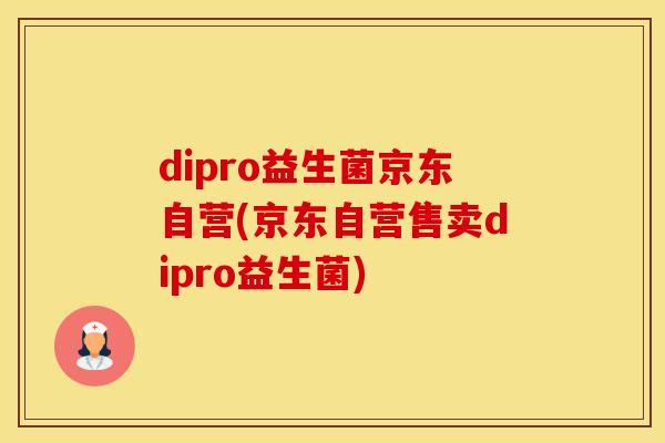dipro益生菌京东自营(京东自营售卖dipro益生菌)