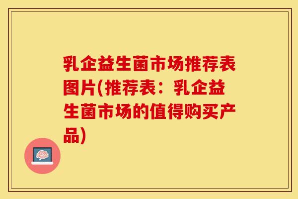 乳企益生菌市场推荐表图片(推荐表：乳企益生菌市场的值得购买产品)