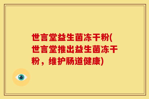 世言堂益生菌冻干粉(世言堂推出益生菌冻干粉，维护肠道健康)