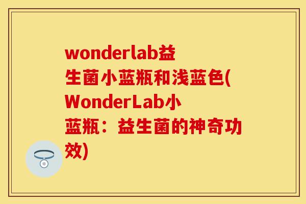 wonderlab益生菌小蓝瓶和浅蓝色(WonderLab小蓝瓶：益生菌的神奇功效)
