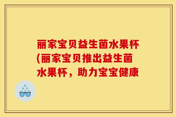 丽家宝贝益生菌水果杯(丽家宝贝推出益生菌水果杯，助力宝宝健康