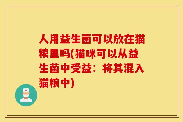 人用益生菌可以放在猫粮里吗(猫咪可以从益生菌中受益：将其混入猫粮中)