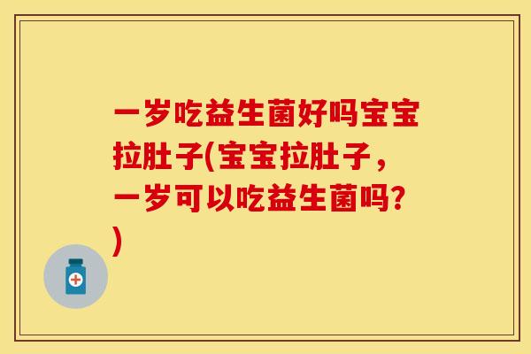 一岁吃益生菌好吗宝宝拉肚子(宝宝拉肚子，一岁可以吃益生菌吗？)