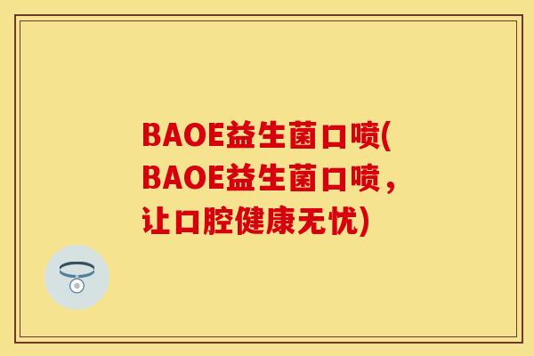 BAOE益生菌口喷(BAOE益生菌口喷，让口腔健康无忧)
