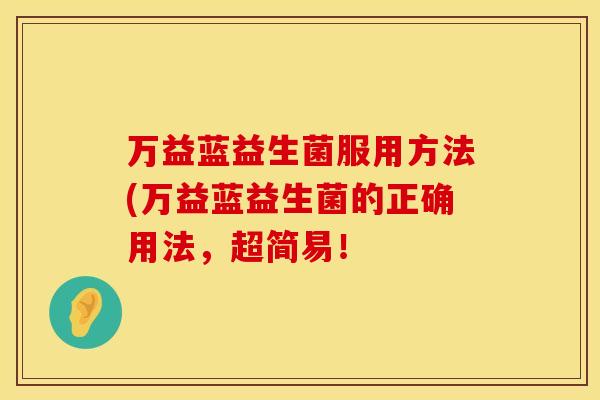 万益蓝益生菌服用方法(万益蓝益生菌的正确用法，超简易！