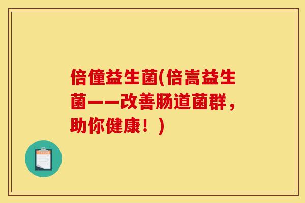 倍僮益生菌(倍嵩益生菌——改善肠道菌群，助你健康！)