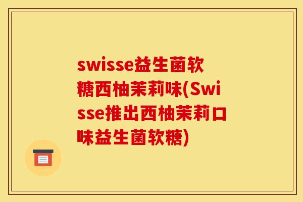 swisse益生菌软糖西柚茉莉味(Swisse推出西柚茉莉口味益生菌软糖)