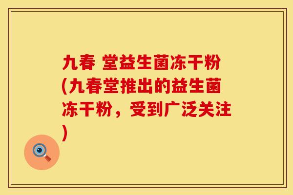 九春 堂益生菌冻干粉(九春堂推出的益生菌冻干粉，受到广泛关注)