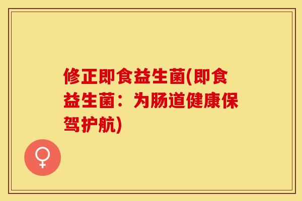 修正即食益生菌(即食益生菌：为肠道健康保驾护航)