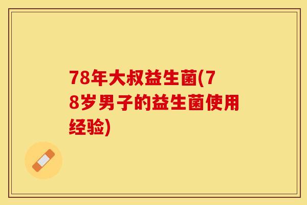 78年大叔益生菌(78岁男子的益生菌使用经验)