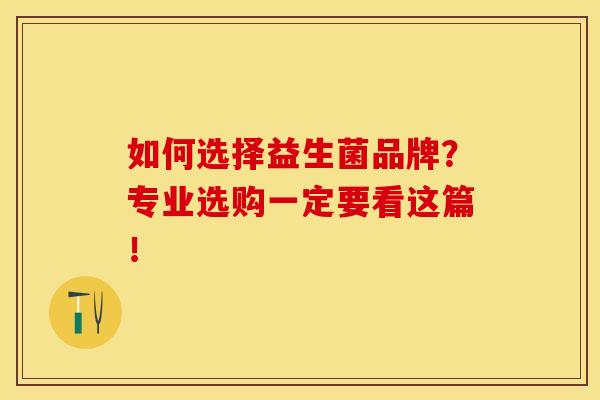 如何选择益生菌品牌？专业选购一定要看这篇！