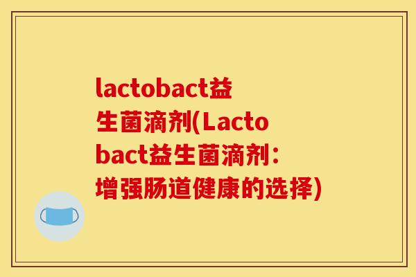 lactobact益生菌滴剂(Lactobact益生菌滴剂：增强肠道健康的选择)