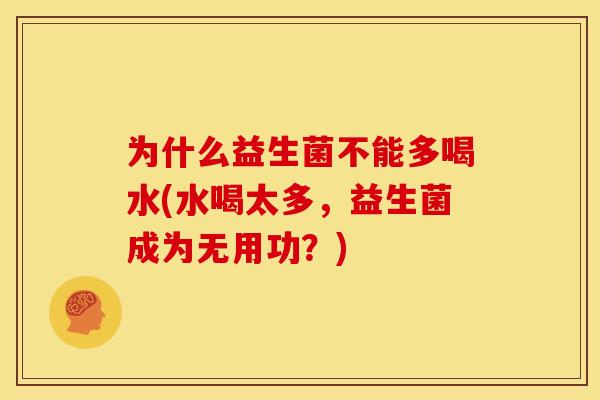 为什么益生菌不能多喝水(水喝太多，益生菌成为无用功？)