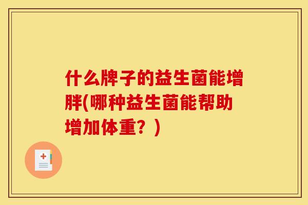 什么牌子的益生菌能增胖(哪种益生菌能帮助增加体重？)