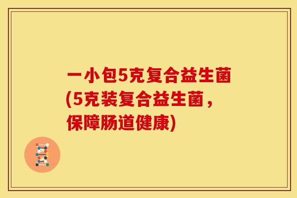 一小包5克复合益生菌(5克装复合益生菌，保障肠道健康)