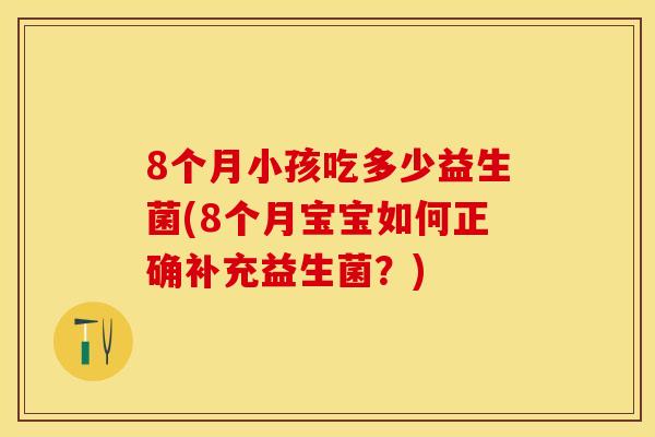 8个月小孩吃多少益生菌(8个月宝宝如何正确补充益生菌？)