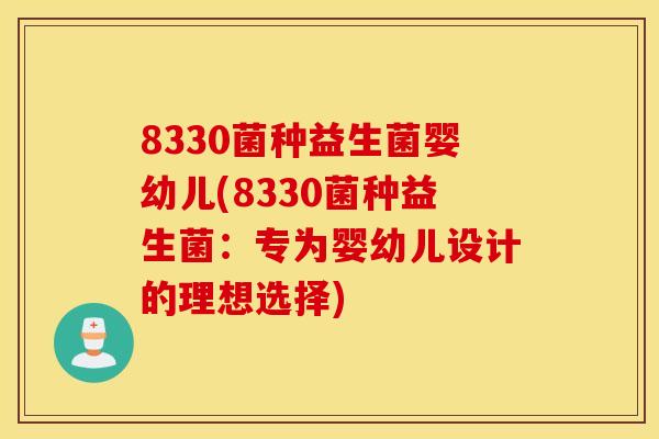 8330菌种益生菌婴幼儿(8330菌种益生菌：专为婴幼儿设计的理想选择)