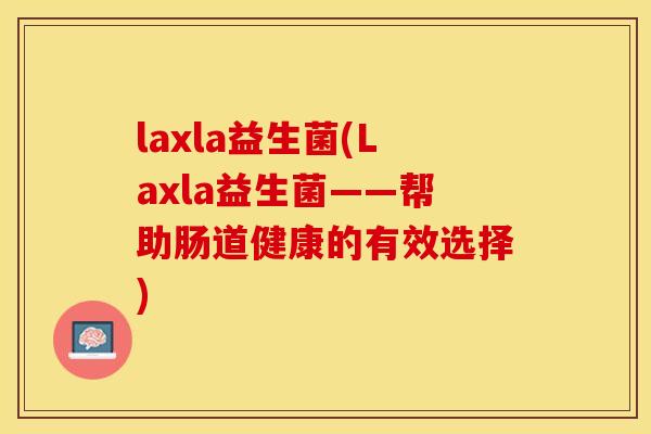 laxla益生菌(Laxla益生菌——帮助肠道健康的有效选择)