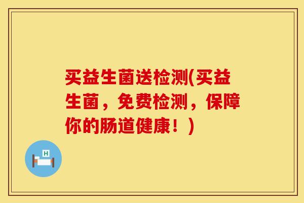 买益生菌送检测(买益生菌，免费检测，保障你的肠道健康！)