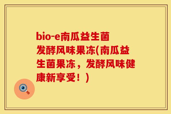 bio-e南瓜益生菌发酵风味果冻(南瓜益生菌果冻，发酵风味健康新享受！)
