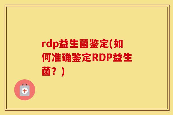 rdp益生菌鉴定(如何准确鉴定RDP益生菌？)