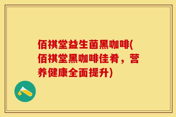 佰祺堂益生菌黑咖啡(佰祺堂黑咖啡佳肴，营养健康全面提升)