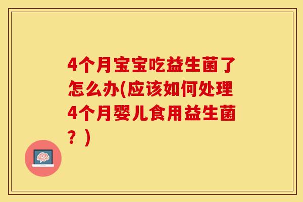 4个月宝宝吃益生菌了怎么办(应该如何处理4个月婴儿食用益生菌？)