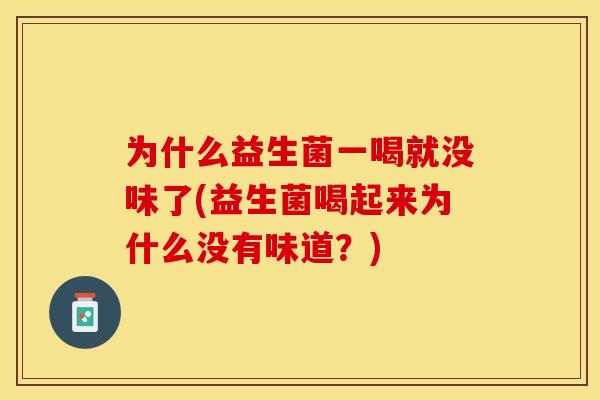 为什么益生菌一喝就没味了(益生菌喝起来为什么没有味道？)