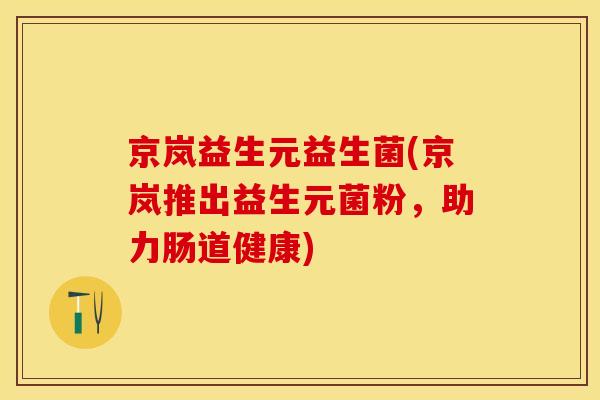 京岚益生元益生菌(京岚推出益生元菌粉，助力肠道健康)