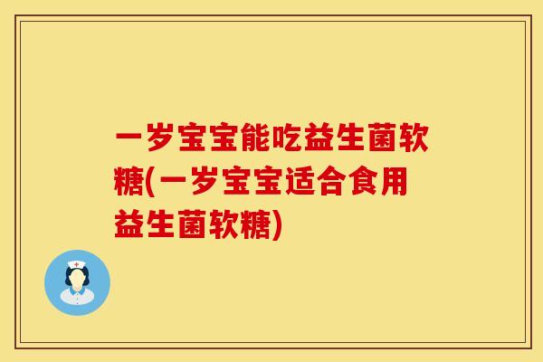 一岁宝宝能吃益生菌软糖(一岁宝宝适合食用益生菌软糖)
