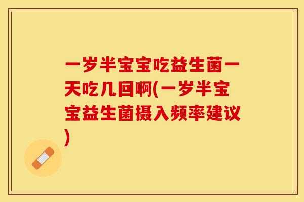 一岁半宝宝吃益生菌一天吃几回啊(一岁半宝宝益生菌摄入频率建议)