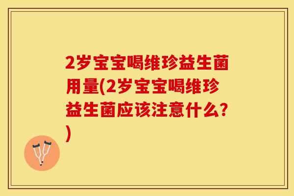 2岁宝宝喝维珍益生菌用量(2岁宝宝喝维珍益生菌应该注意什么？)