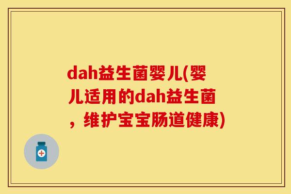 dah益生菌婴儿(婴儿适用的dah益生菌，维护宝宝肠道健康)