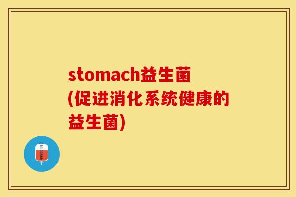 stomach益生菌(促进消化系统健康的益生菌)