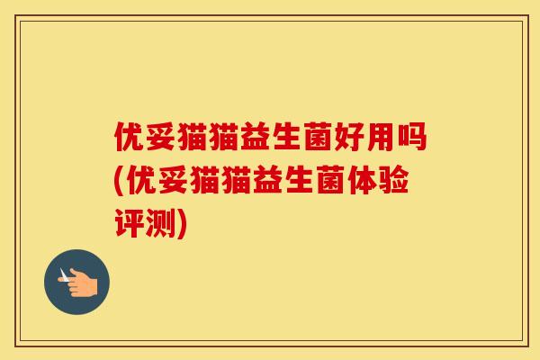 优妥猫猫益生菌好用吗(优妥猫猫益生菌体验评测)