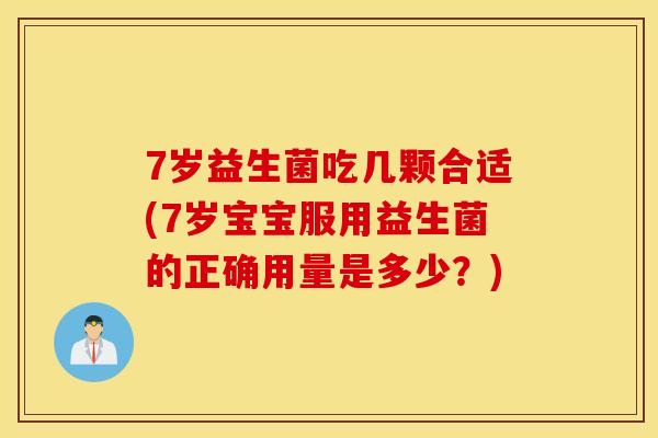 7岁益生菌吃几颗合适(7岁宝宝服用益生菌的正确用量是多少？)