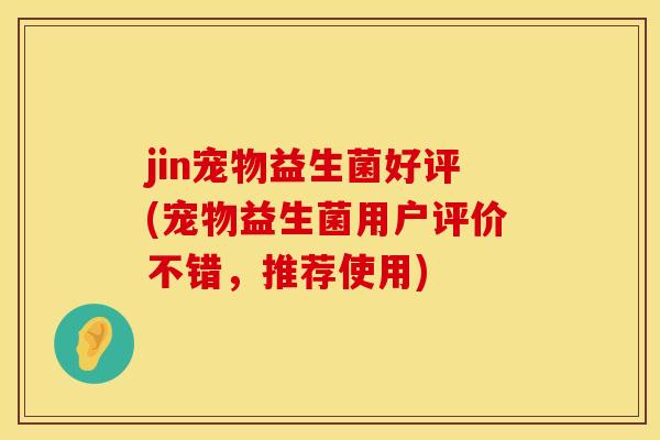 jin宠物益生菌好评(宠物益生菌用户评价不错，推荐使用)