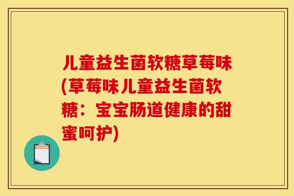 儿童益生菌软糖草莓味(草莓味儿童益生菌软糖：宝宝肠道健康的甜蜜呵护)