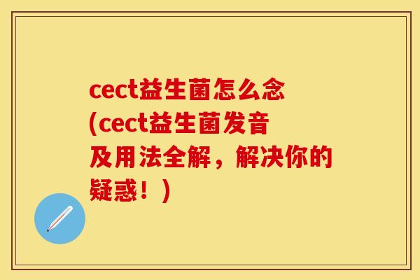 cect益生菌怎么念(cect益生菌发音及用法全解，解决你的疑惑！)