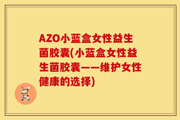 AZO小蓝盒女性益生菌胶囊(小蓝盒女性益生菌胶囊——维护女性健康的选择)