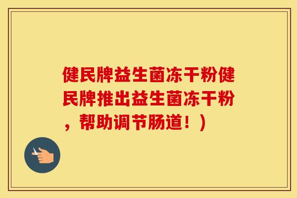 健民牌益生菌冻干粉健民牌推出益生菌冻干粉，帮助调节肠道！)